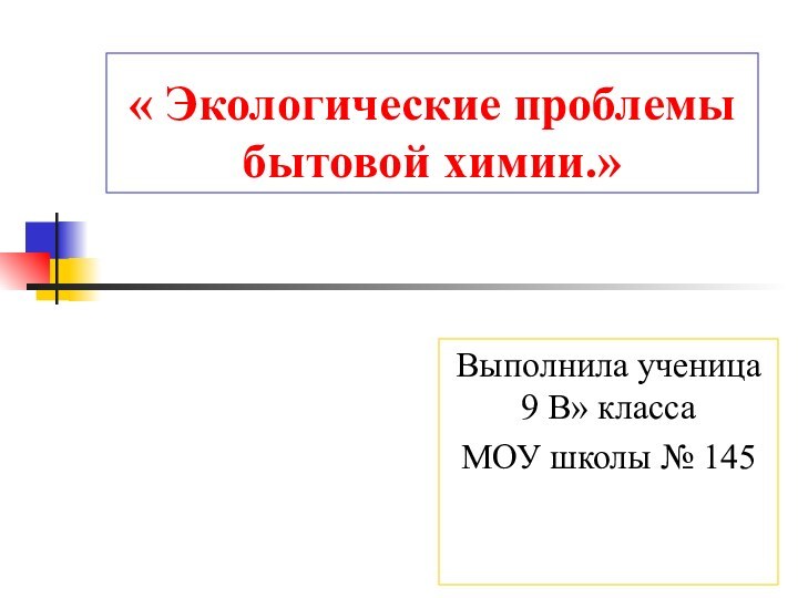 « Экологические проблемы бытовой химии.»Выполнила ученица  9 В» классаМОУ школы № 145