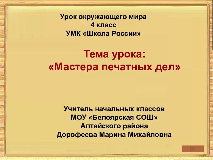 Урок окружающего мира4 классУМК «Школа России»Тема урока:«Мастера печатных дел»Учитель начальных классовМОУ «Белоярская СОШ»Алтайского районаДорофеева Марина Михайловна