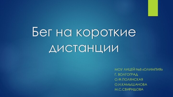 Бег на короткие дистанцииМОУ лицей №8 «Олимпия»Г. Волгоград О.Ф.ПолянскаяО.Н.КамышановаМ.С.Свиридова