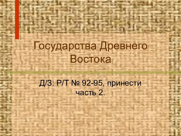 Государства Древнего ВостокаД/З: Р/Т № 92-95, принести часть 2.