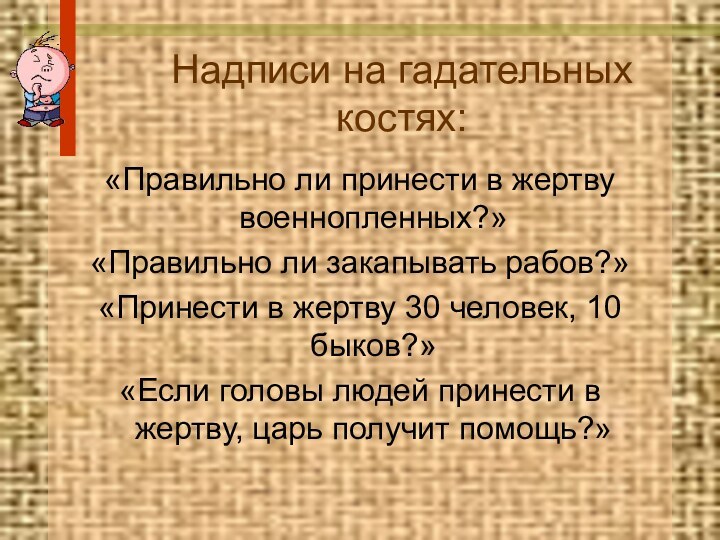 Надписи на гадательных костях:«Правильно ли принести в жертву военнопленных?»«Правильно ли закапывать рабов?»«Принести