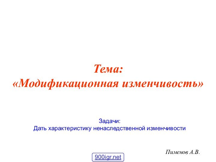 Тема: «Модификационная изменчивость»Пименов А.В.Задачи:Дать характеристику ненаследственной изменчивости