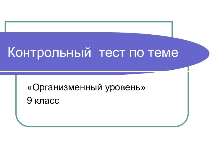 Контрольный тест по теме «Организменный уровень»9 класс