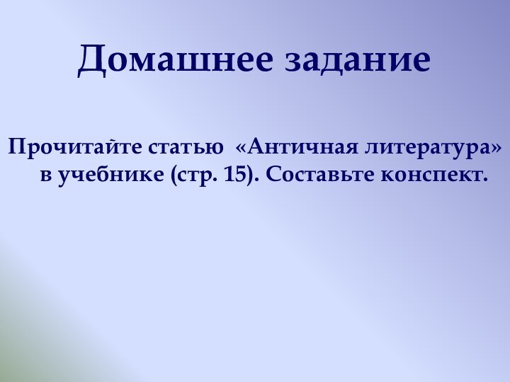 Домашнее заданиеПрочитайте статью «Античная литература» в учебнике (стр. 15). Составьте конспект.