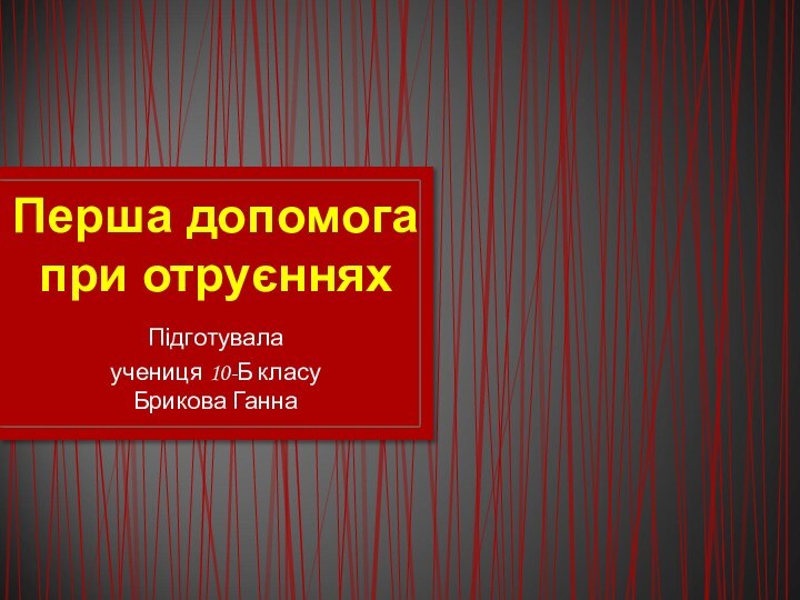 Перша допомога при отруєннях Підготувала учениця 10-Б класу  Брикова Ганна