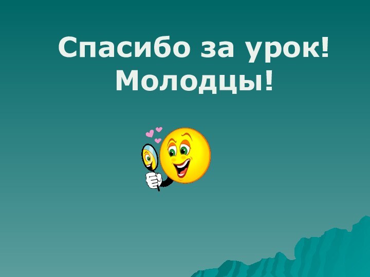 Спасибо за урок!Молодцы!