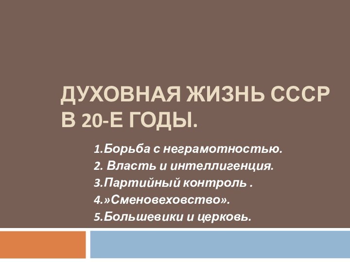 ДУХОВНАЯ ЖИЗНЬ СССР В 20-Е ГОДЫ.1.Борьба с неграмотностью.2. Власть и интеллигенция.3.Партийный контроль .4.»Сменовеховство».5.Большевики и церковь.