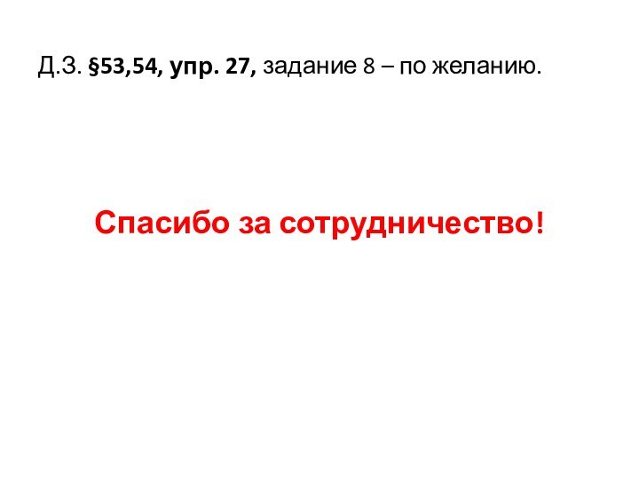 Д.З. §53,54, упр. 27, задание 8 – по желанию. Спасибо за сотрудничество!