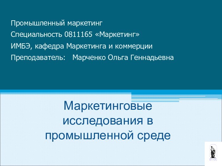 Маркетинговые  исследования в промышленной среде  Промышленный маркетингСпециальность 0811165 «Маркетинг» ИМБЭ,