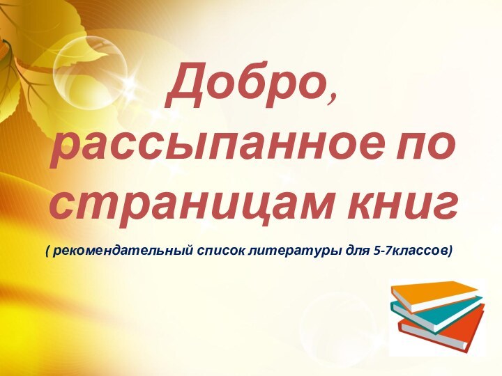 Добро,  рассыпанное по страницам книг ( рекомендательный список литературы для 5-7классов)