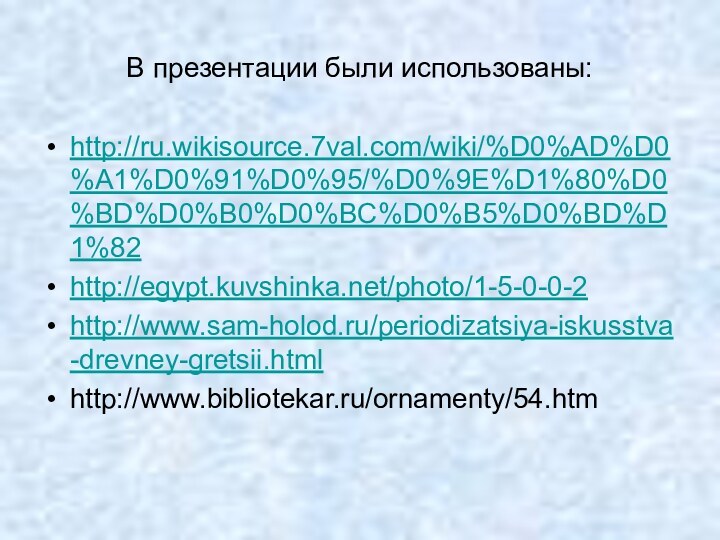 В презентации были использованы:http://ru.wikisource.7val.com/wiki/%D0%AD%D0%A1%D0%91%D0%95/%D0%9E%D1%80%D0%BD%D0%B0%D0%BC%D0%B5%D0%BD%D1%82http://egypt.kuvshinka.net/photo/1-5-0-0-2http://www.sam-holod.ru/periodizatsiya-iskusstva-drevney-gretsii.htmlhttp://www.bibliotekar.ru/ornamenty/54.htm