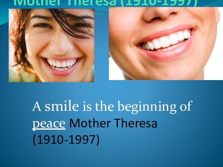 Mother Theresa (1910-1997)   A smile is the beginning of peace