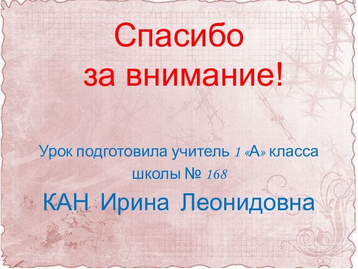 Спасибо  за внимание!Урок подготовила учитель 1 «А» классашколы № 168КАН Ирина Леонидовна