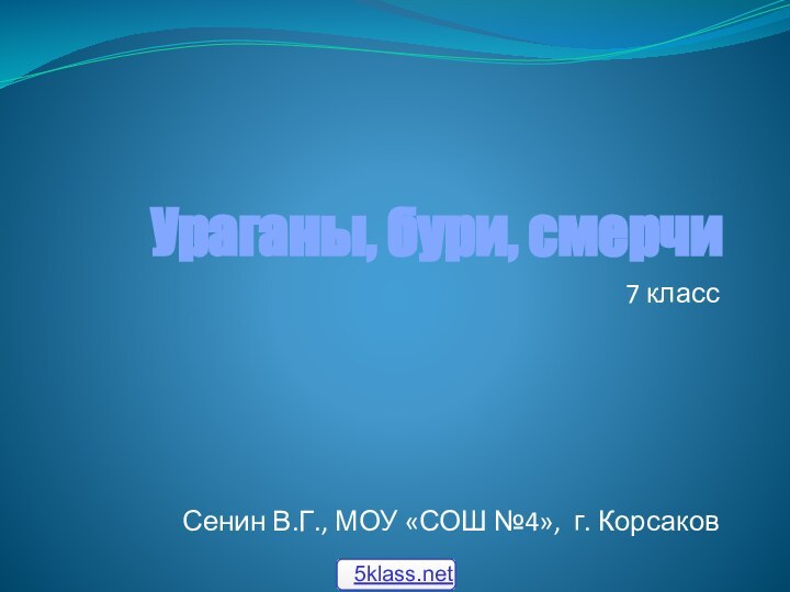 Ураганы, бури, смерчи7 класс  Сенин В.Г., МОУ «СОШ №4», г. Корсаков