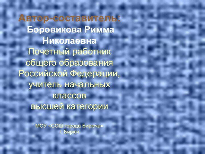 Автор-составитель: Боровикова Римма НиколаевнаПочетный работник общего образования Российской Федерации, учитель начальных классов