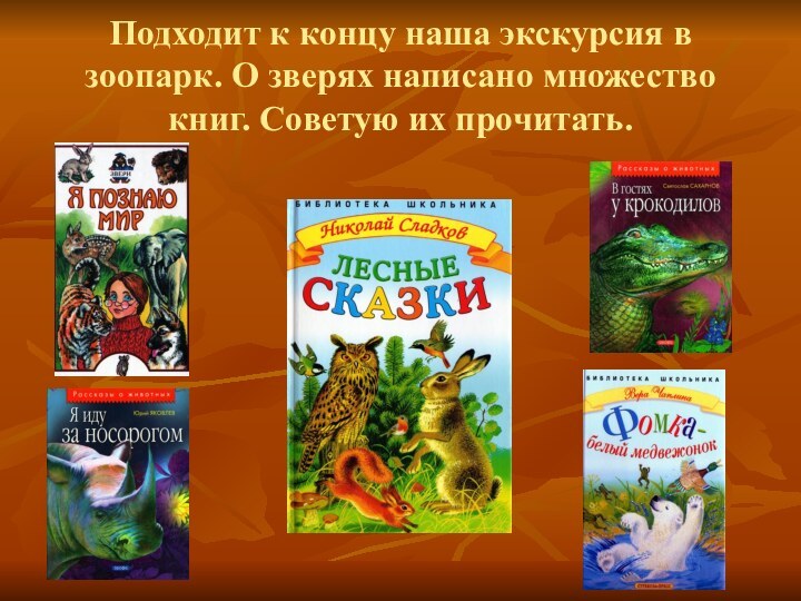 Подходит к концу наша экскурсия в зоопарк. О зверях написано множество книг. Советую их прочитать.