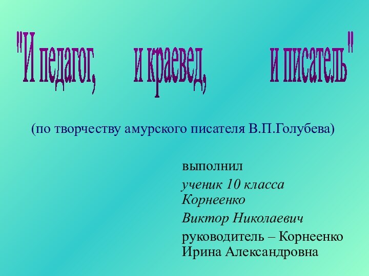 (по творчеству амурского писателя В.П.Голубева)выполнил ученик 10 класса Корнеенко Виктор Николаевичруководитель –