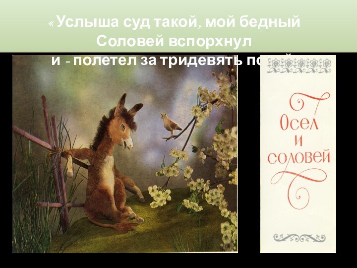 « Услыша суд такой, мой бедный Соловей вспорхнул и - полетел за тридевять полей»