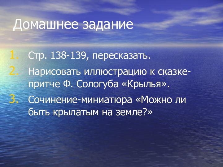 Домашнее заданиеСтр. 138-139, пересказать.Нарисовать иллюстрацию к сказке- притче Ф. Сологуба «Крылья».Сочинение-миниатюра «Можно