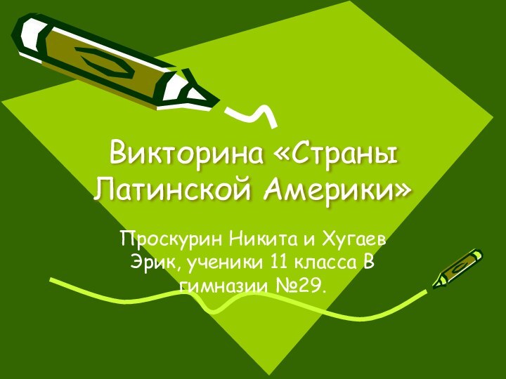 Викторина «Страны Латинской Америки»Проскурин Никита и Хугаев Эрик, ученики 11 класса В гимназии №29.