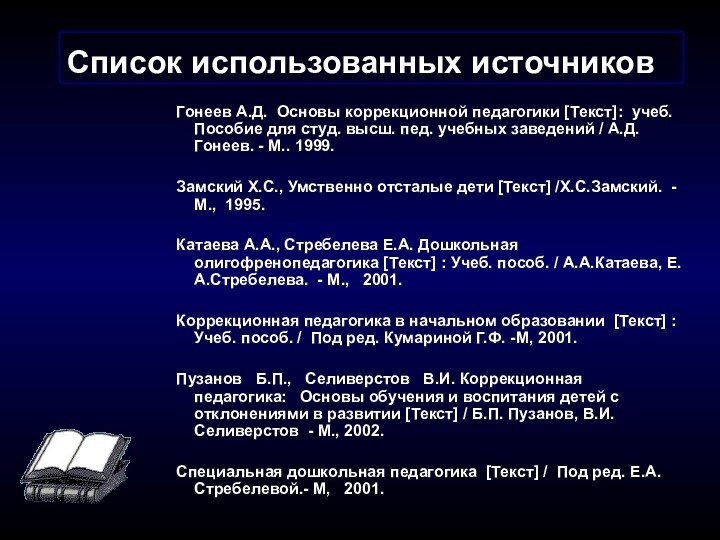 Список использованных источниковГонеев А.Д. Основы коррекционной педагогики [Текст]: учеб. Пособие для студ.