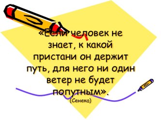 Если человек не знает, к какой пристани он держит путь, для него ни один ветер не будет попутным