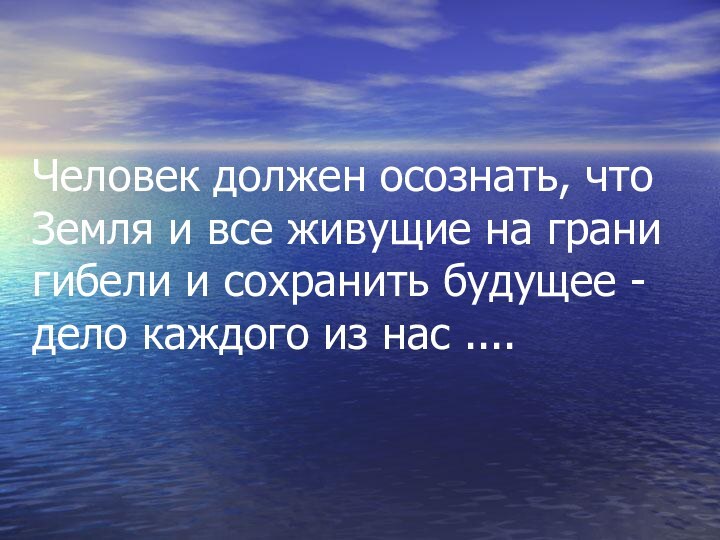 Человек должен осознать, что Земля и все живущие на грани гибели и