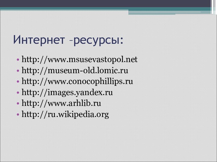 Интернет –ресурсы:http://www.msusevastopol.nethttp://museum-old.lomic.ruhttp://www.conocophillips.ruhttp://images.yandex.ruhttp://www.arhlib.ruhttp://ru.wikipedia.org