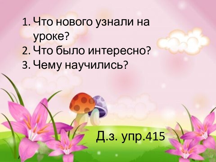 Что нового узнали на уроке?Что было интересно?Чему научились?Д.з. упр.415