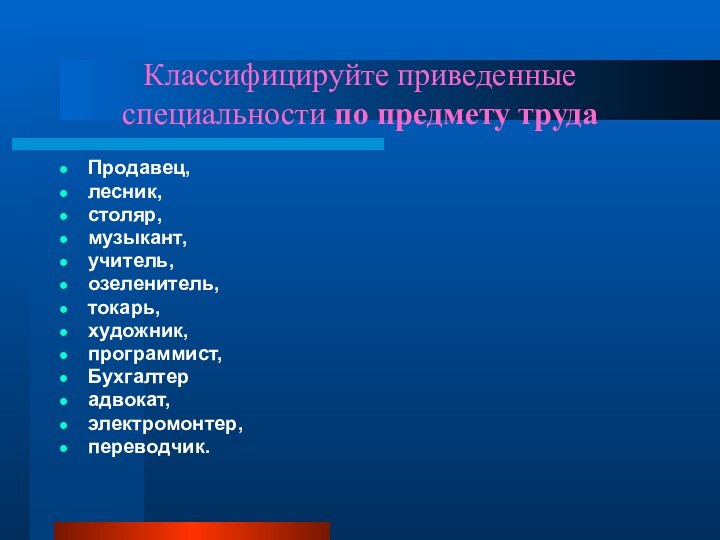 Классифицируйте приведенные специальности по предмету трудаПродавец, лесник, столяр, музыкант, учитель, озеленитель, токарь,