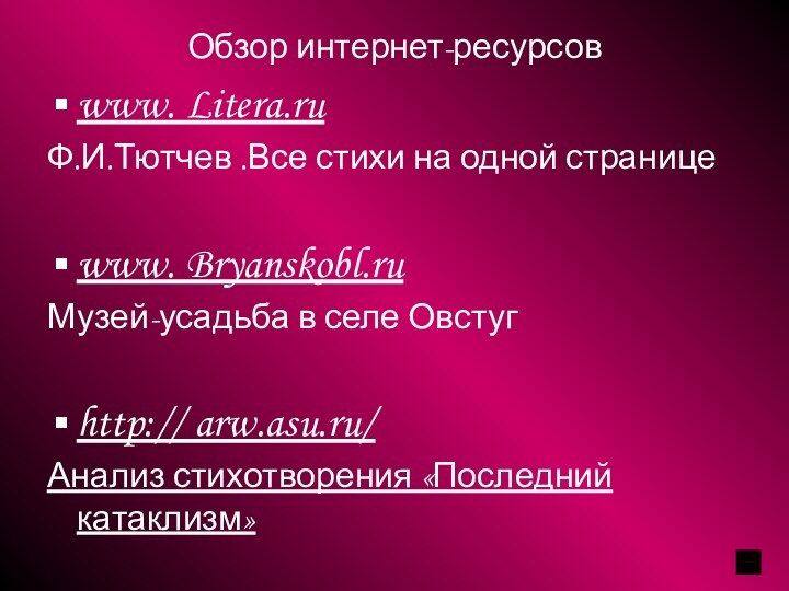 Обзор интернет-ресурсовwww. Litera.ruФ.И.Тютчев .Все стихи на одной страницеwww. Bryanskobl.ruМузей-усадьба в селе Овстугhttp:// arw.asu.ru/Анализ стихотворения «Последний катаклизм»