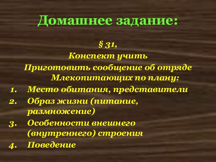 Домашнее задание:§ 31,Конспект учитьПриготовить сообщение об отряде Млекопитающих по плану:Место обитания, представителиОбраз