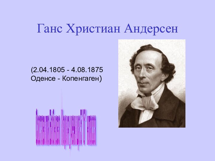 Ганс Христиан Андерсен(2.04.1805 - 4.08.1875 Оденсе - Копенгаген)Составила Бабкова Мария ученица 5 