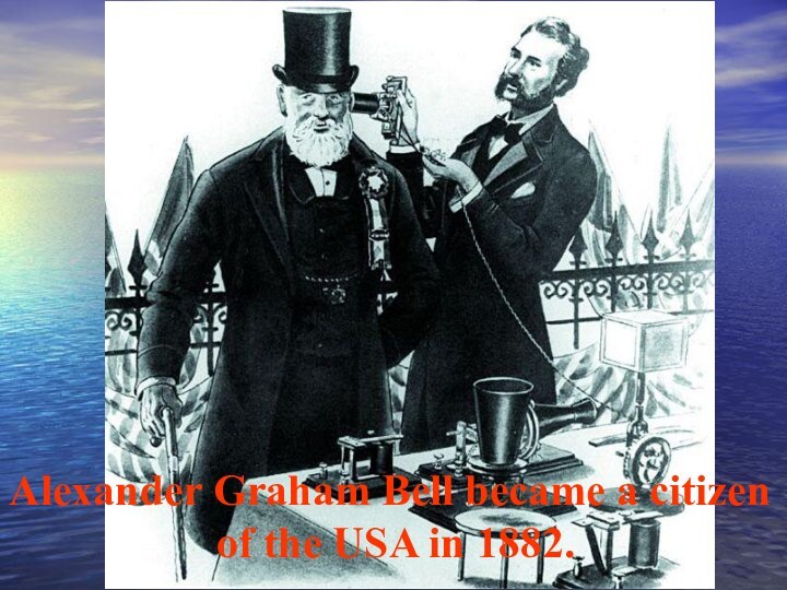 Alexander Graham Bell became a citizen of the USA in 1882.