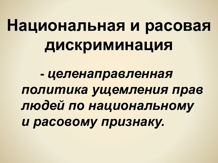 Национальная и расовая дискриминация     - целенаправленная политика ущемления