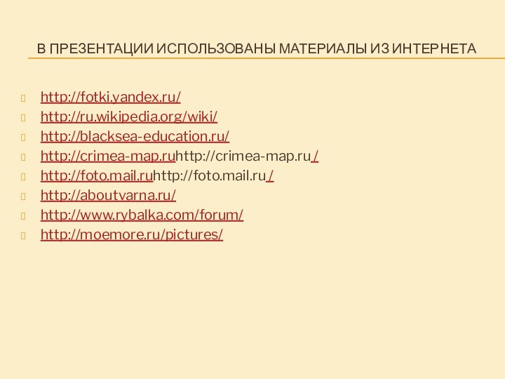 В ПРЕЗЕНТАЦИИ ИСПОЛЬЗОВАНЫ МАТЕРИАЛЫ ИЗ ИНТЕРНЕТАhttp://fotki.yandex.ru/http://ru.wikipedia.org/wiki/http://blacksea-education.ru/http://crimea-map.ruhttp://crimea-map.ru /http://foto.mail.ruhttp://foto.mail.ru / http://aboutvarna.ru/http://www.rybalka.com/forum/http://moemore.ru/pictures/