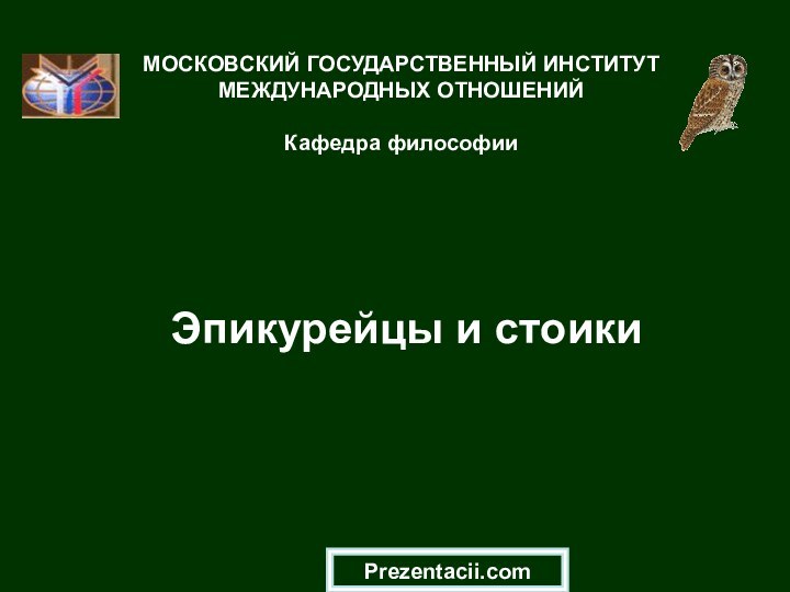 Эпикурейцы и стоикиМОСКОВСКИЙ ГОСУДАРСТВЕННЫЙ ИНСТИТУТ МЕЖДУНАРОДНЫХ ОТНОШЕНИЙ  Кафедра философииPrezentacii.com