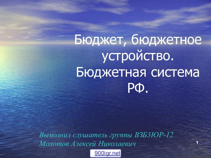 Бюджет, бюджетное устройство. Бюджетная система РФ.Выполнил слушатель группы ВЗБ3ЮР-12Молотов Алексей Николаевич