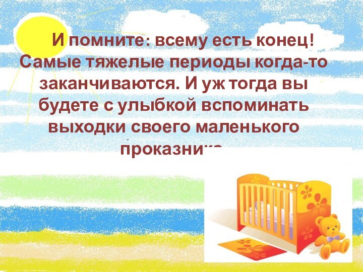      И помните: всему есть конец! Самые тяжелые периоды когда-то заканчиваются. И