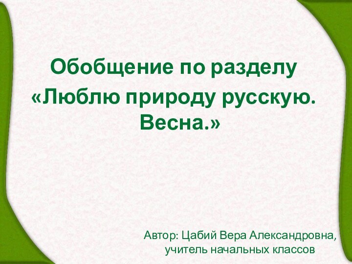 Автор: Цабий Вера Александровна,  учитель начальных классовОбобщение по разделу «Люблю природу русскую. Весна.»