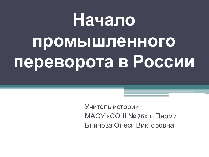 Начало промышленного переворота в РоссииУчитель историиМАОУ «СОШ № 76» г. ПермиБлинова Олеся Викторовна