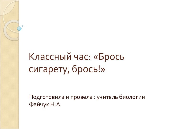 Классный час: «Брось сигарету, брось!»Подготовила и провела : учитель биологии