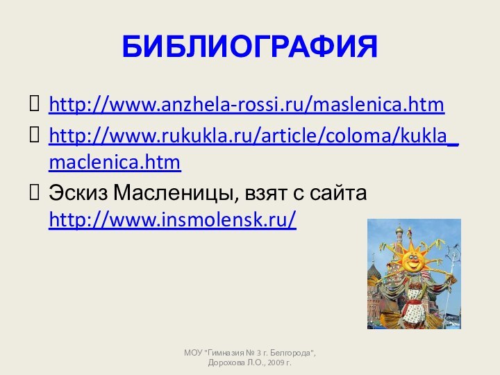 БИБЛИОГРАФИЯhttp://www.anzhela-rossi.ru/maslenica.htmhttp://www.rukukla.ru/article/coloma/kukla_maclenica.htmЭскиз Масленицы, взят с сайта http://www.insmolensk.ru/МОУ 