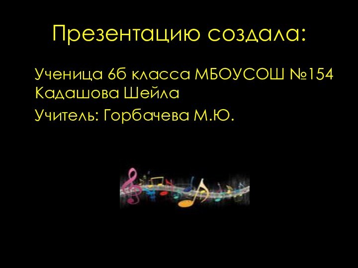 Презентацию создала:  Ученица 6б класса МБОУСОШ №154 Кадашова Шейла  Учитель: Горбачева М.Ю.