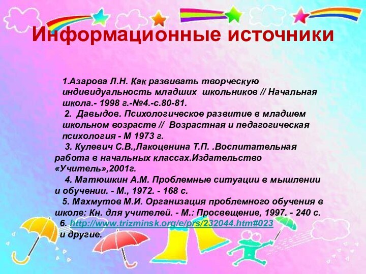 1.Азарова Л.Н. Как развивать творческую индивидуальность младших  школьников // Начальная школа.- 1998