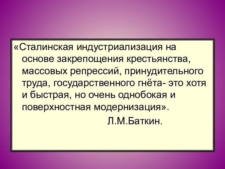 «Сталинская индустриализация на основе закрепощения крестьянства, массовых репрессий, принудительного труда, государственного гнёта-