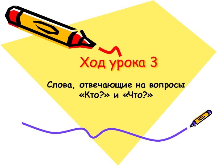 Ход урока 3Слова, отвечающие на вопросы «Кто?» и «Что?»