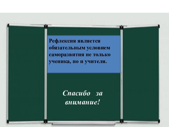 Спасибо за вниманиеРефлексия является обязательным условием саморазвития не только ученика, но и учителя.Спасибо  за внимание!