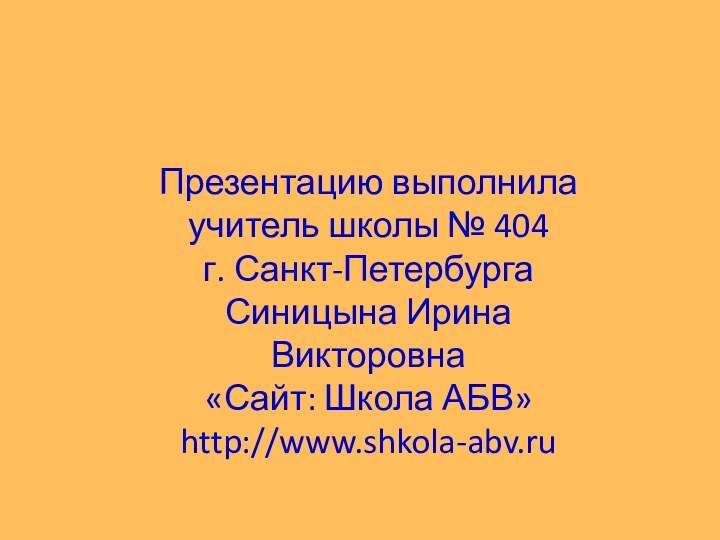 Презентацию выполнила учитель школы № 404г. Санкт-ПетербургаСиницына Ирина Викторовна«Сайт: Школа АБВ»http://www.shkola-abv.ru