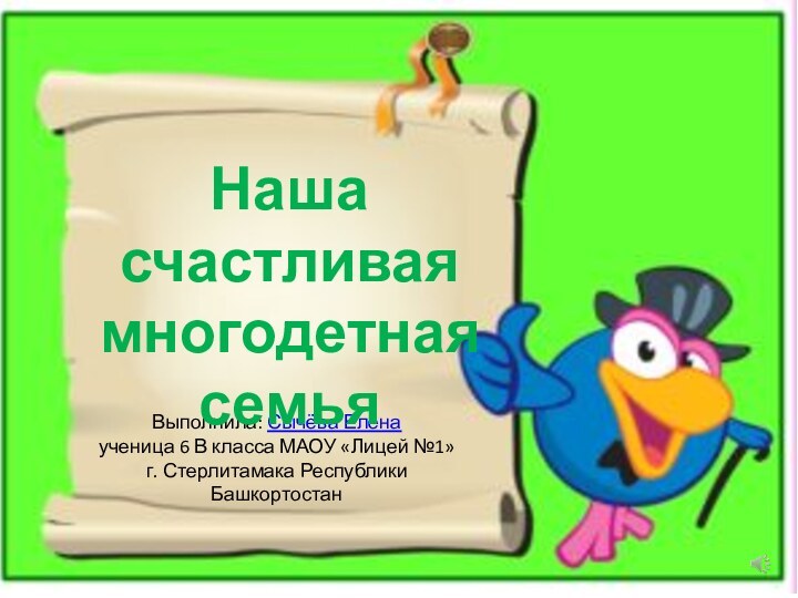 Выполнила: Сычёва Еленаученица 6 В класса МАОУ «Лицей №1»г. Стерлитамака Республики БашкортостанНаша счастливаямногодетнаясемья